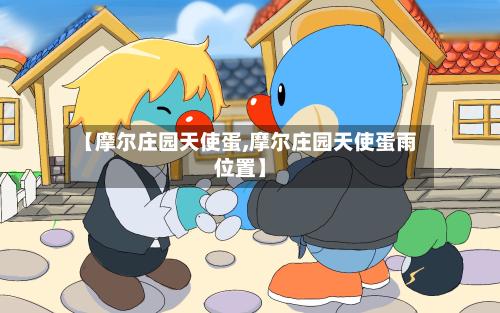 【摩尔庄园天使蛋,摩尔庄园天使蛋雨位置】