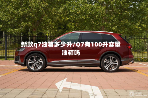 新款q7油箱多少升/Q7有100升容量油箱吗-第2张图片