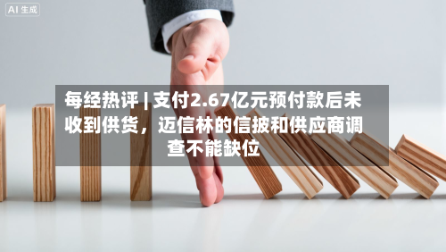 每经热评 | 支付2.67亿元预付款后未收到供货	，迈信林的信披和供应商调查不能缺位-第3张图片