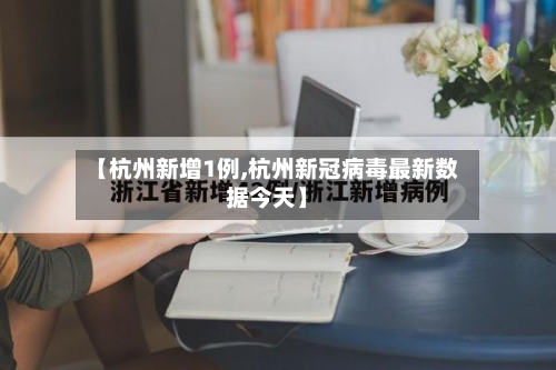 【杭州新增1例,杭州新冠病毒最新数据今天】-第3张图片