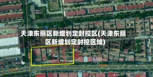 天津东丽区新增划定封控区(天津东丽区新增划定封控区域)