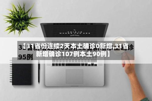 【31省份连续2天本土确诊0新增,31省新增确诊107例本土90例】