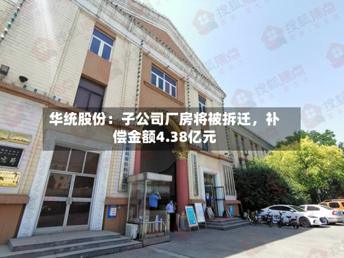 华统股份：子公司厂房将被拆迁	，补偿金额4.38亿元-第2张图片