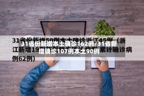 31省份新增本土确诊162例/31省新增确诊107例本土90例-第3张图片