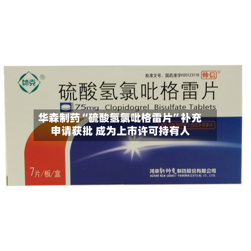 华森制药“硫酸氢氯吡格雷片”补充申请获批 成为上市许可持有人-第2张图片