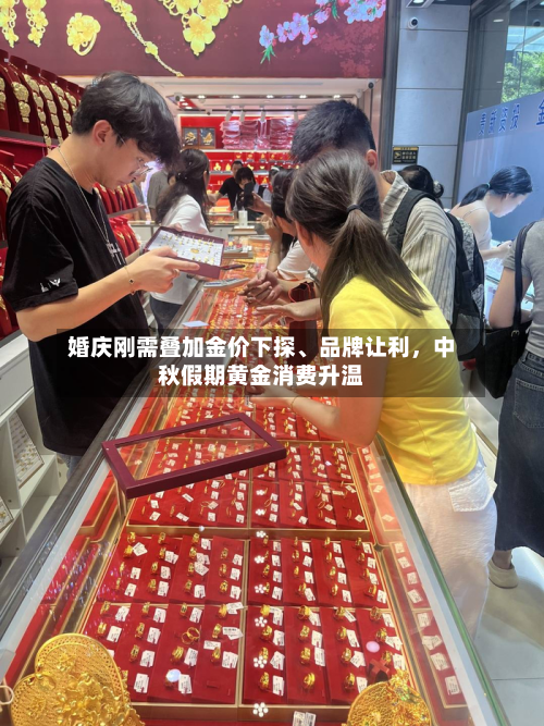 婚庆刚需叠加金价下探、品牌让利，中秋假期黄金消费升温-第3张图片