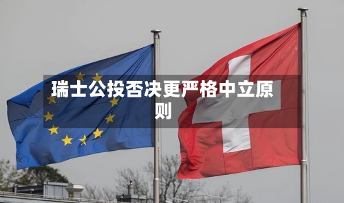瑞士公投否决更严格中立原则