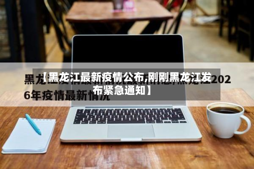 【黑龙江最新疫情公布,刚刚黑龙江发布紧急通知】