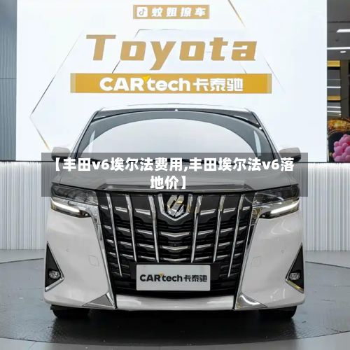 【丰田v6埃尔法费用,丰田埃尔法v6落地价】