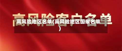 高风险地区名单(高风险地区国家名单)-第2张图片