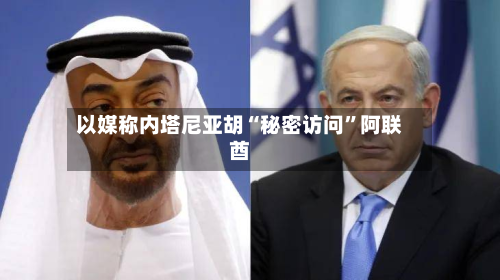 以媒称内塔尼亚胡“秘密访问”阿联酋-第2张图片