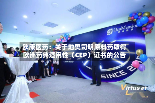 欧康医药：关于地奥司明原料药取得欧洲药典适用性（CEP）证书的公告-第1张图片