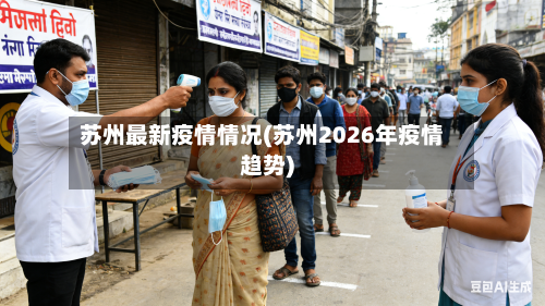 苏州最新疫情情况(苏州2026年疫情趋势)-第3张图片
