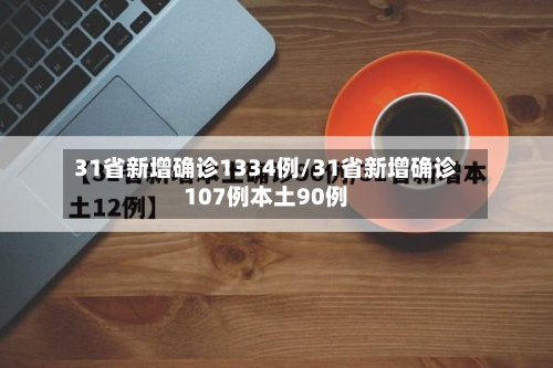 31省新增确诊1334例/31省新增确诊107例本土90例-第3张图片