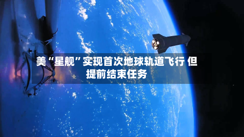 美“星舰”实现首次地球轨道飞行 但提前结束任务-第2张图片