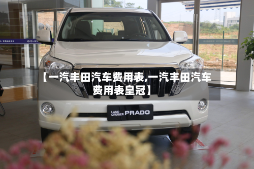 【一汽丰田汽车费用表,一汽丰田汽车费用表皇冠】