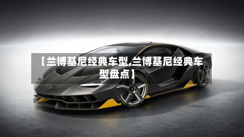 【兰博基尼经典车型,兰博基尼经典车型盘点】-第3张图片