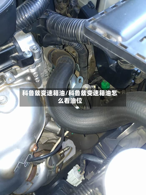 科鲁兹变速箱油/科鲁兹变速箱油怎么看油位