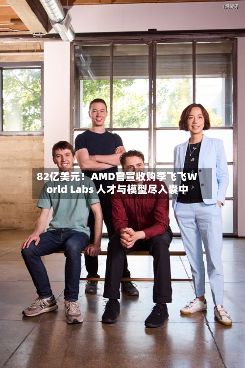 82亿美元!AMD官宣收购李飞飞World Labs 人才与模型尽入囊中-第1张图片
