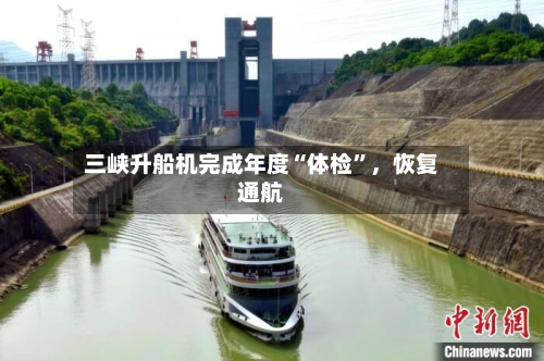 三峡升船机完成年度“体检”	，恢复通航-第2张图片