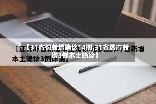 【31省份新增确诊14例,31省区市新增3例本土确诊】