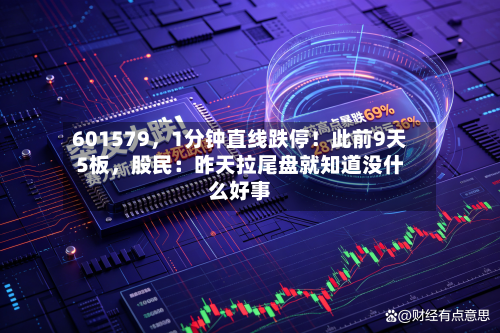 601579，1分钟直线跌停！此前9天5板，股民：昨天拉尾盘就知道没什么好事