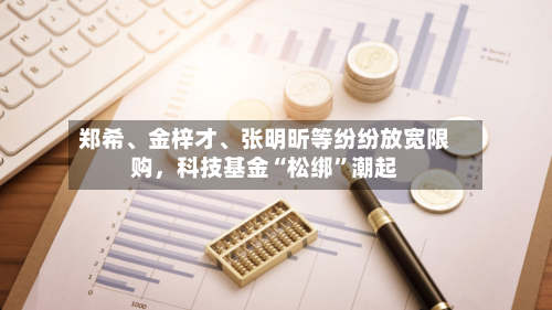 郑希、金梓才、张明昕等纷纷放宽限购，科技基金“松绑”潮起-第3张图片