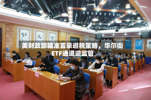 美财政部瞄准富豪避税策略，华尔街ETF通道迎监管-第2张图片
