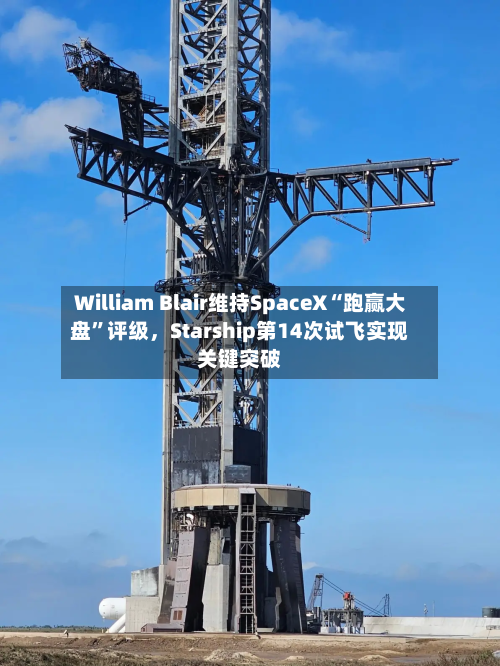 William Blair维持SpaceX“跑赢大盘”评级，Starship第14次试飞实现关键突破-第3张图片