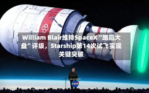 William Blair维持SpaceX“跑赢大盘”评级，Starship第14次试飞实现关键突破-第2张图片