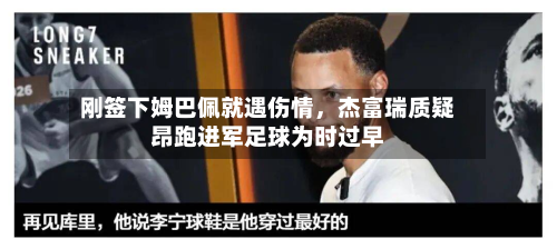 刚签下姆巴佩就遇伤情，杰富瑞质疑昂跑进军足球为时过早-第2张图片