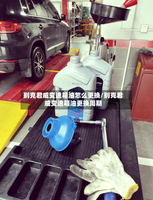 别克君威变速箱油怎么更换/别克君威变速箱油更换周期-第2张图片