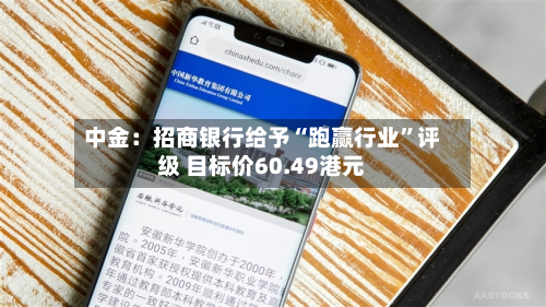 中金：招商银行给予“跑赢行业	”评级 目标价60.49港元-第1张图片