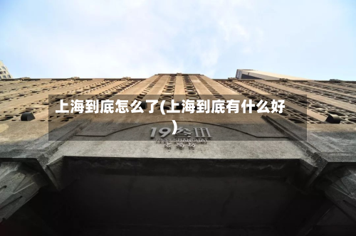 上海到底怎么了(上海到底有什么好)