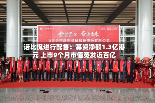诺比侃进行配售:募资净额1.3亿港元 上市9个月市值蒸发近百亿-第2张图片