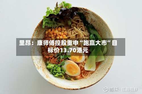 里昂：康师傅控股重申“跑赢大市	”目标价13.70港元-第3张图片