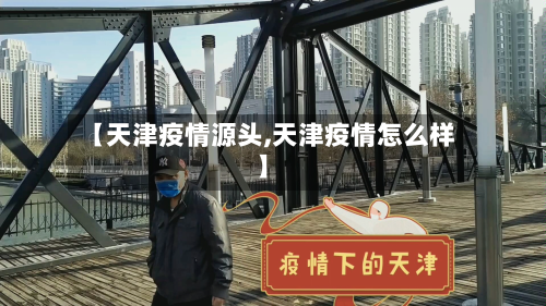 【天津疫情源头,天津疫情怎么样】-第2张图片