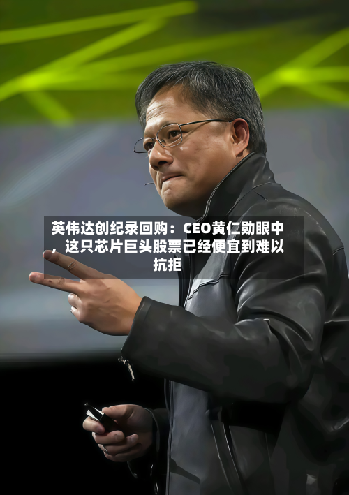 英伟达创纪录回购：CEO黄仁勋眼中	，这只芯片巨头股票已经便宜到难以抗拒-第2张图片