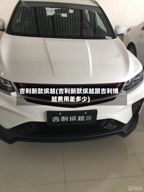 吉利新款缤越(吉利新款缤越跟吉利博越费用差多少)-第3张图片