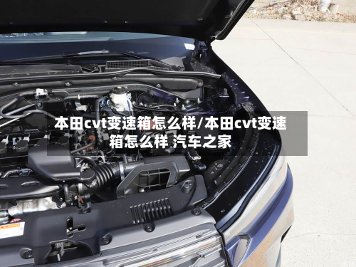 本田cvt变速箱怎么样/本田cvt变速箱怎么样 汽车之家