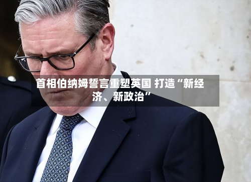 首相伯纳姆誓言重塑英国 打造“新经济、新政治	”-第2张图片