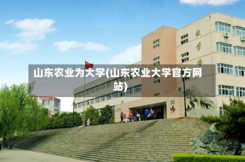 山东农业为大学(山东农业大学官方网站)-第2张图片