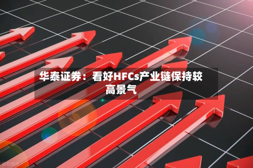 华泰证券：看好HFCs产业链保持较高景气