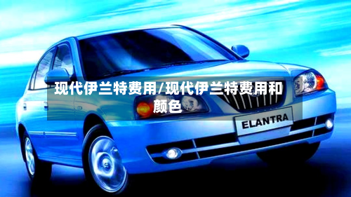现代伊兰特费用/现代伊兰特费用和颜色