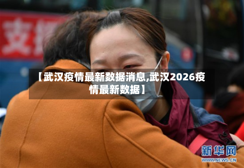 【武汉疫情最新数据消息,武汉2026疫情最新数据】-第3张图片