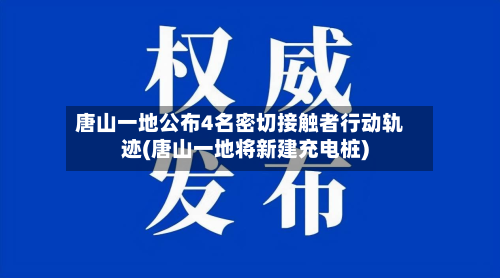 唐山一地公布4名密切接触者行动轨迹(唐山一地将新建充电桩)