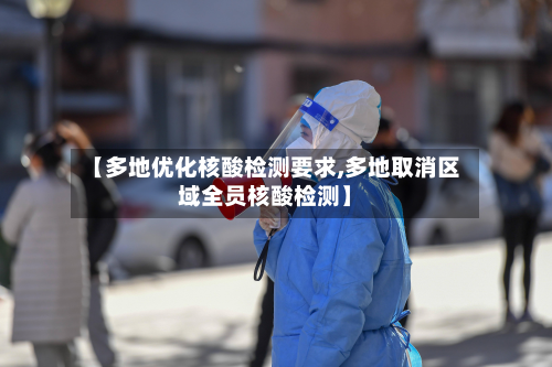 【多地优化核酸检测要求,多地取消区域全员核酸检测】-第2张图片