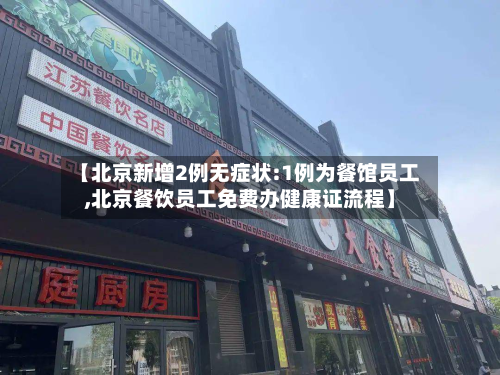 【北京新增2例无症状:1例为餐馆员工,北京餐饮员工免费办健康证流程】-第2张图片