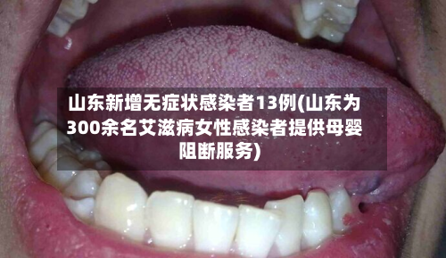 山东新增无症状感染者13例(山东为300余名艾滋病女性感染者提供母婴阻断服务)