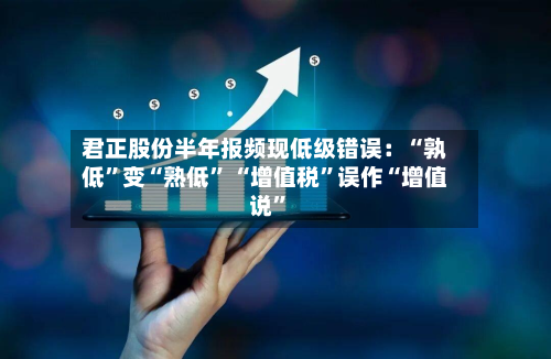 君正股份半年报频现低级错误：“孰低	”变“熟低” “增值税”误作“增值说	”-第2张图片